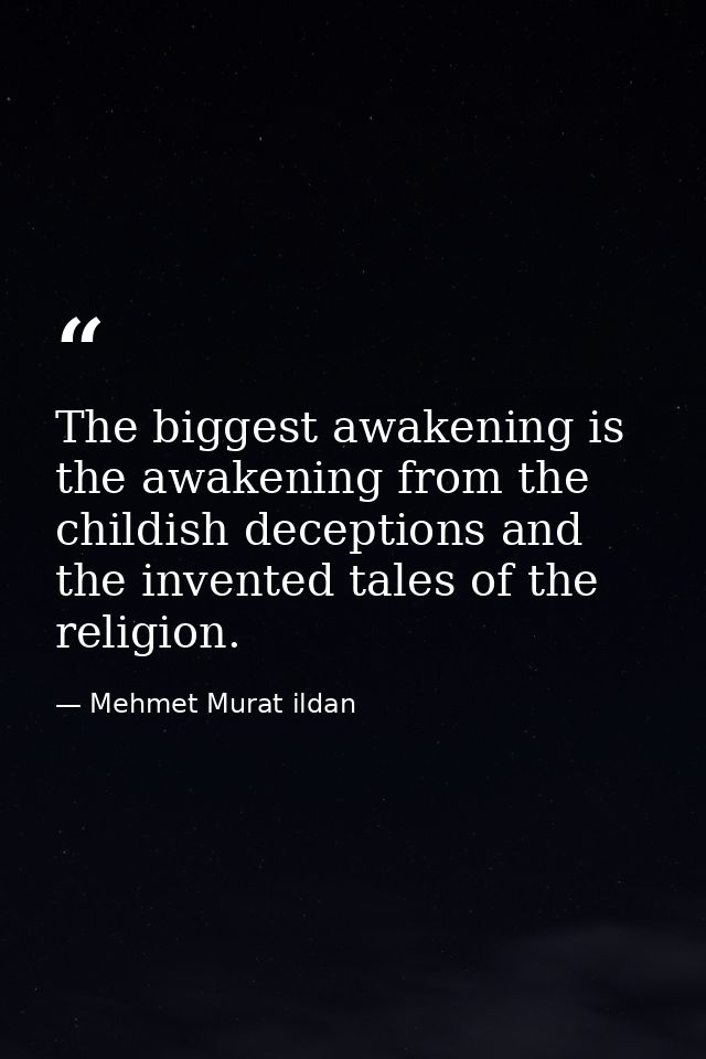 The biggest awakening is the awakening from the childish deceptions and the invented tales of the religion. — Mehmet Murat ildan