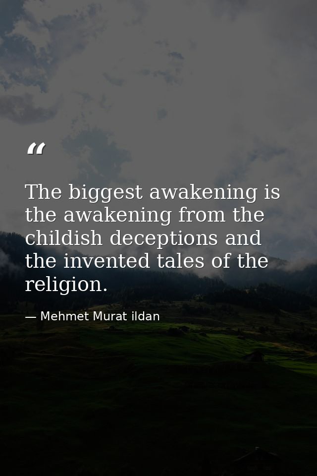 The biggest awakening is the awakening from the childish deceptions and the invented tales of the religion. — Mehmet Murat ildan