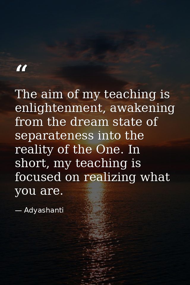 The aim of my teaching is enlightenment, awakening from the dream state of separateness into the reality of the One. In  — Adyashanti