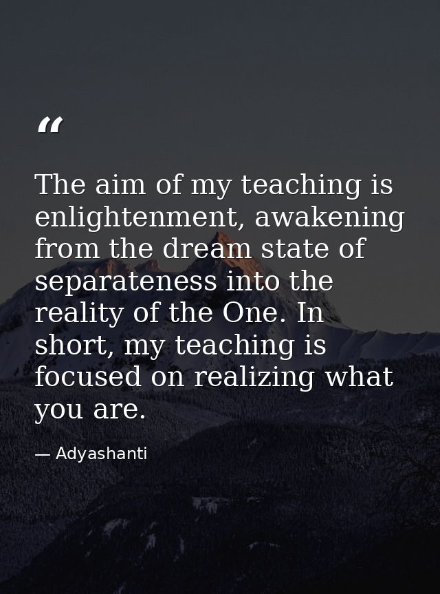 The aim of my teaching is enlightenment, awakening from the dream state of separateness into the reality of the One. In  — Adyashanti