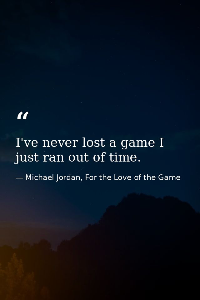 I've never lost a game I just ran out of time. — Michael Jordan, For the Love of the Game