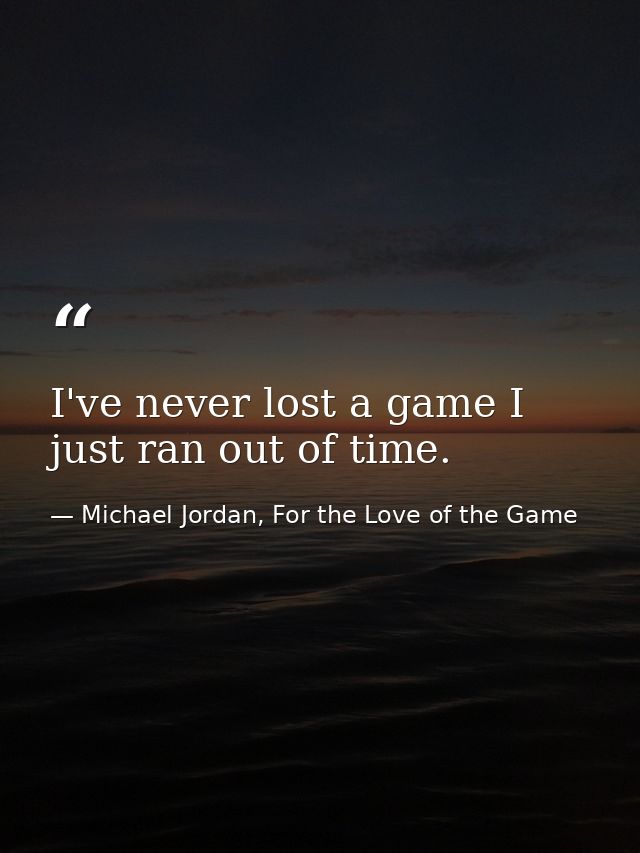 I've never lost a game I just ran out of time. — Michael Jordan, For the Love of the Game