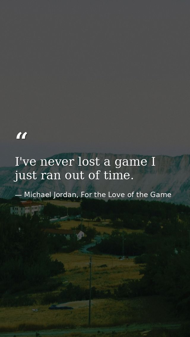 I've never lost a game I just ran out of time. — Michael Jordan, For the Love of the Game