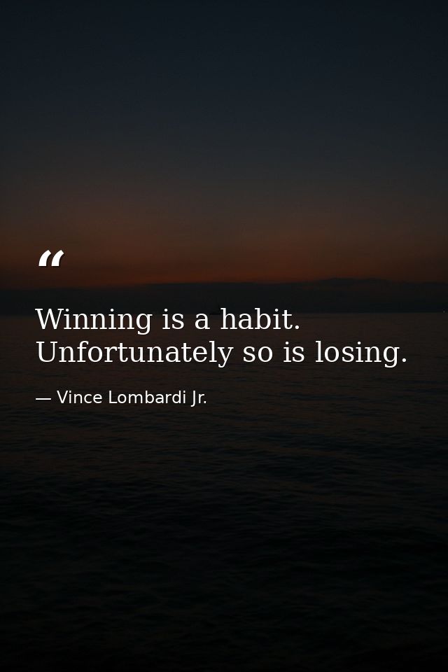 Winning is a habit. Unfortunately so is losing. — Vince Lombardi Jr.