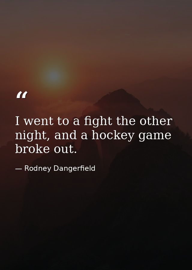 I went to a fight the other night, and a hockey game broke out. — Rodney Dangerfield