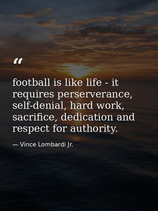football is like life - it requires perserverance, self-denial, hard work, sacrifice, dedication and respect for authori — Vince Lombardi Jr.