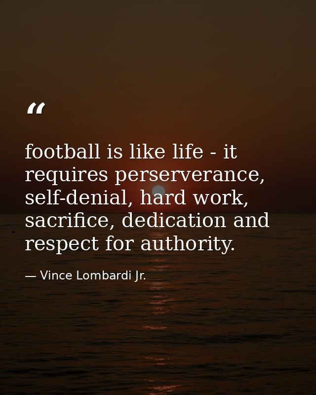 football is like life - it requires perserverance, self-denial, hard work, sacrifice, dedication and respect for authori — Vince Lombardi Jr.