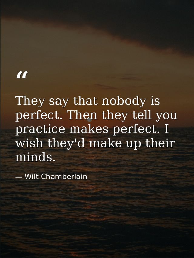 They say that nobody is perfect. Then they tell you practice makes perfect. I wish they'd make up their minds. — Wilt Chamberlain
