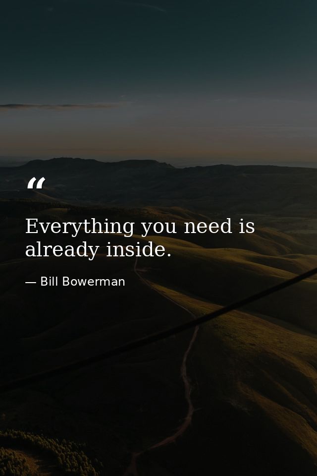 Everything you need is already inside. — Bill Bowerman