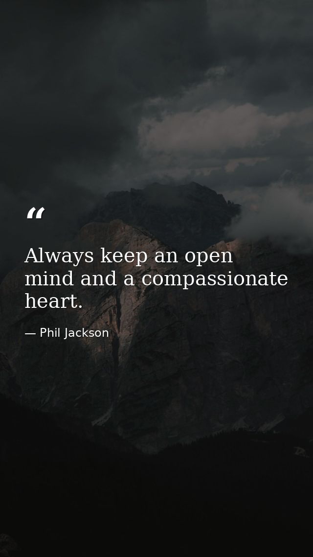 Always keep an open mind and a compassionate heart. — Phil Jackson
