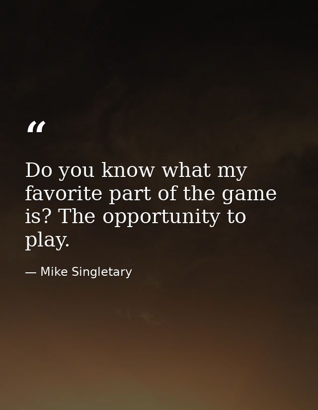 Do you know what my favorite part of the game is? The opportunity to play. — Mike Singletary