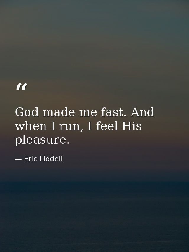 God made me fast. And when I run, I feel His pleasure. — Eric Liddell