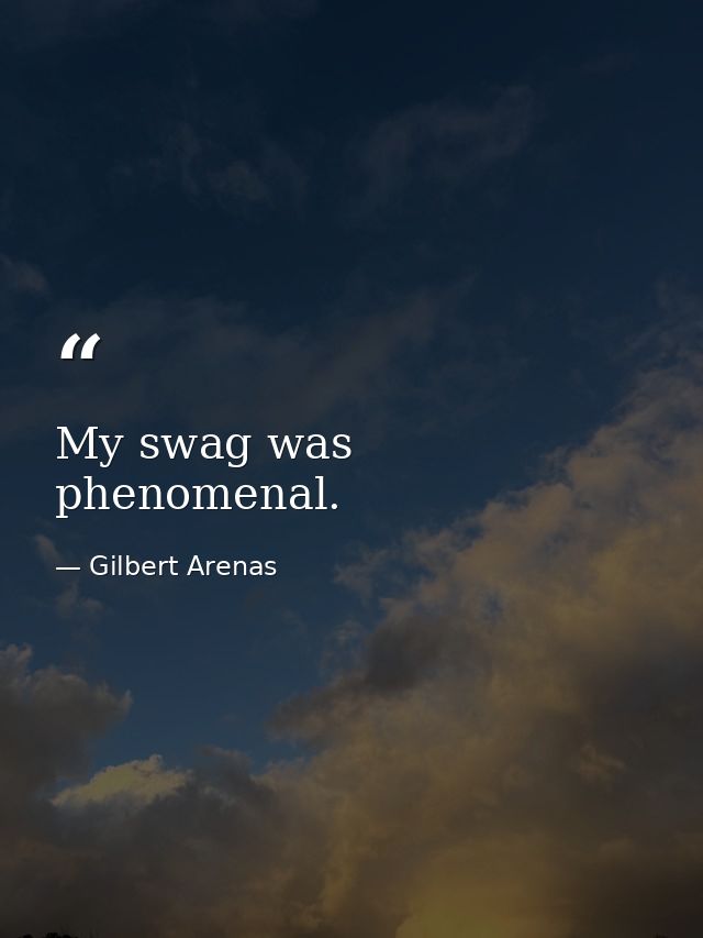 My swag was phenomenal. — Gilbert Arenas