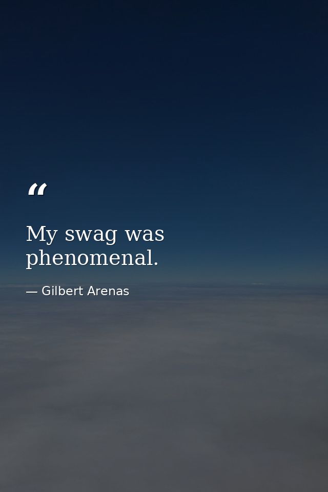 My swag was phenomenal. — Gilbert Arenas