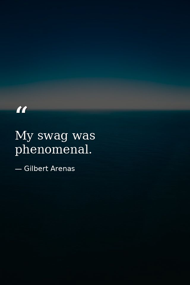 My swag was phenomenal. — Gilbert Arenas