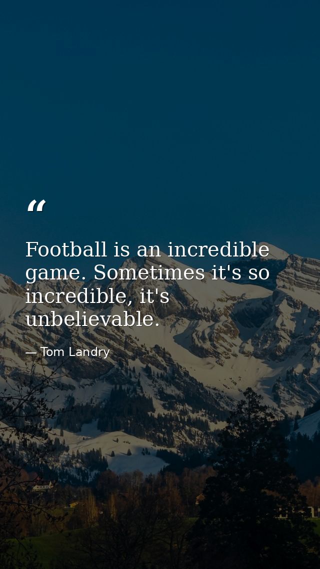 Football is an incredible game. Sometimes it's so incredible, it's unbelievable. — Tom Landry