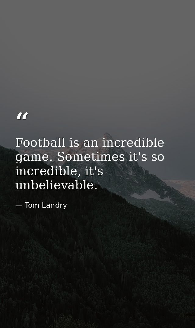 Football is an incredible game. Sometimes it's so incredible, it's unbelievable. — Tom Landry