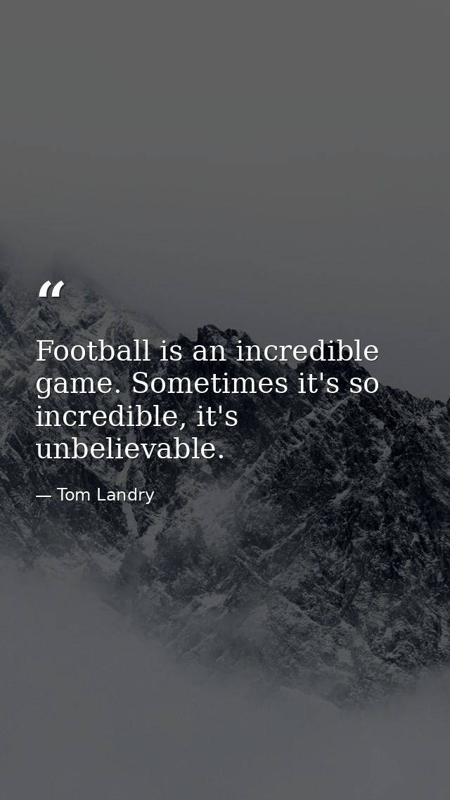 Football is an incredible game. Sometimes it's so incredible, it's unbelievable. — Tom Landry