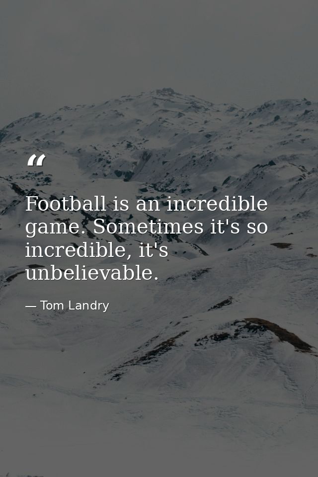 Football is an incredible game. Sometimes it's so incredible, it's unbelievable. — Tom Landry