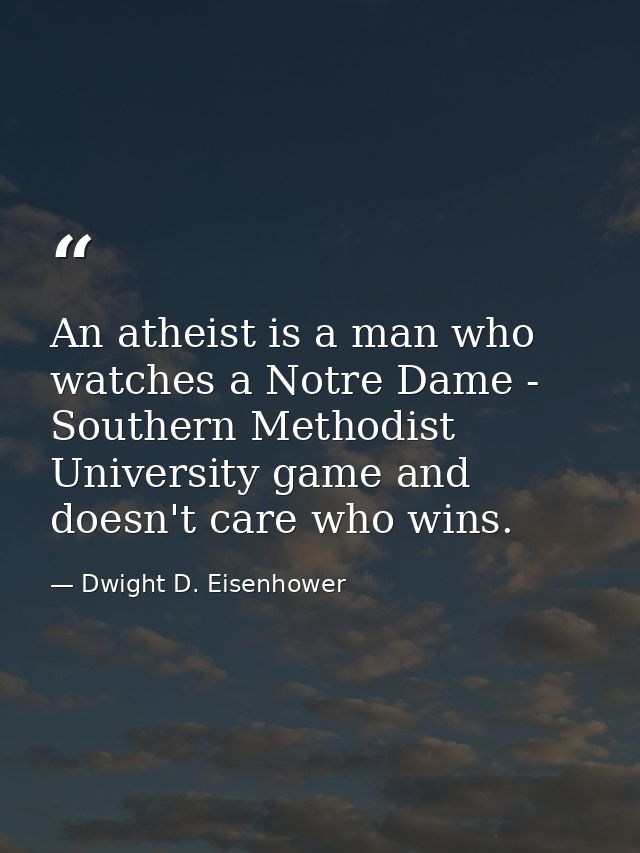 An atheist is a man who watches a Notre Dame - Southern Methodist University game and doesn't care who wins. — Dwight D. Eisenhower