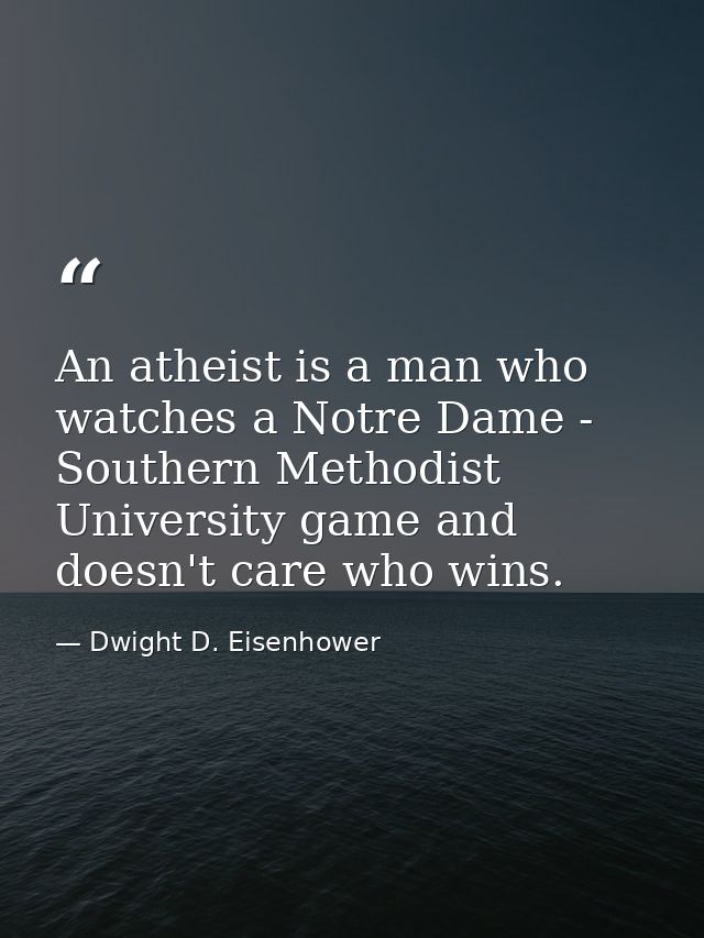 An atheist is a man who watches a Notre Dame - Southern Methodist University game and doesn't care who wins. — Dwight D. Eisenhower