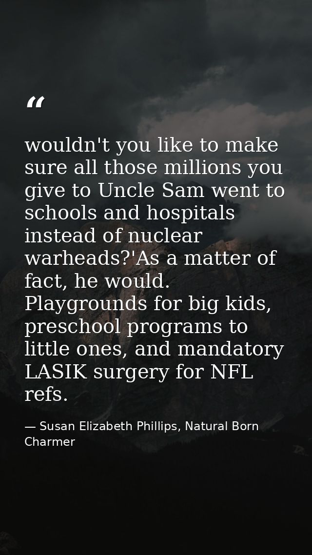 wouldn't you like to make sure all those millions you give to Uncle Sam went to schools and hospitals instead of nuclear — Susan Elizabeth Phillips, Natural Born Charmer