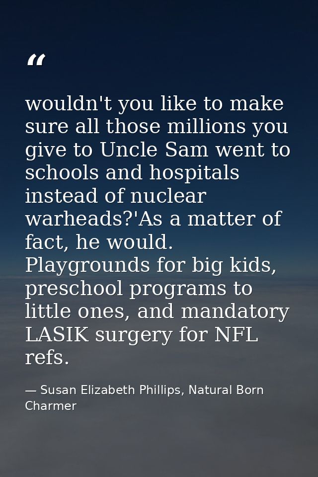 wouldn't you like to make sure all those millions you give to Uncle Sam went to schools and hospitals instead of nuclear — Susan Elizabeth Phillips, Natural Born Charmer