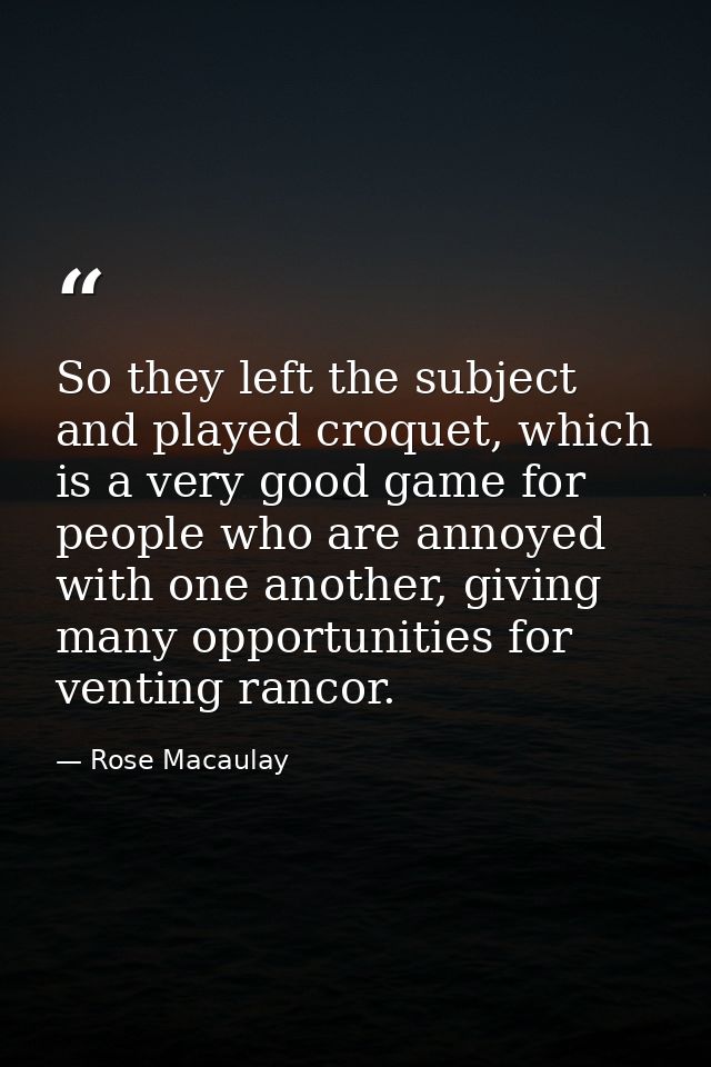 So they left the subject and played croquet, which is a very good game for people who are annoyed with one another, givi — Rose Macaulay