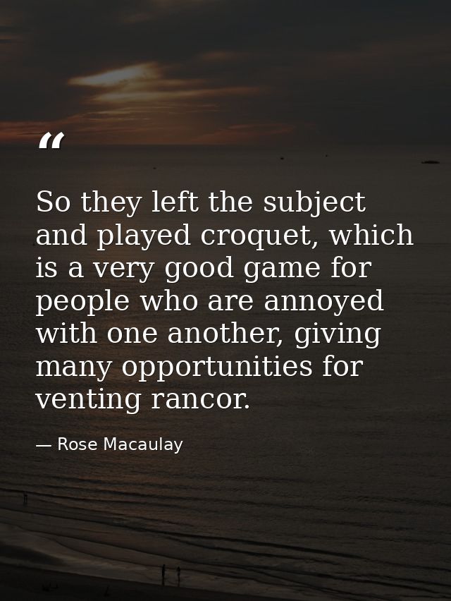 So they left the subject and played croquet, which is a very good game for people who are annoyed with one another, givi — Rose Macaulay