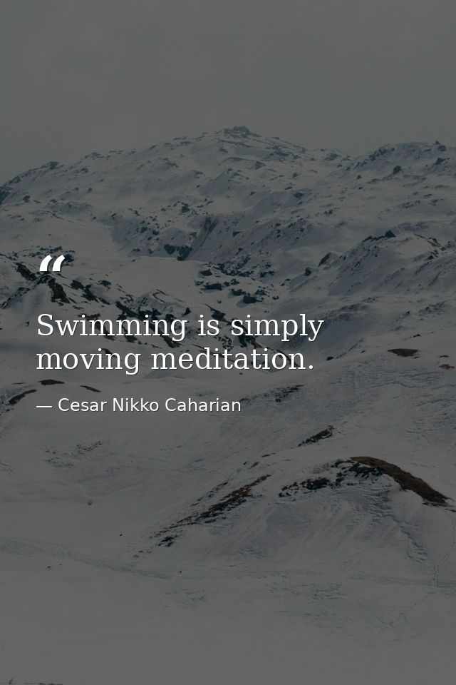 Swimming is simply moving meditation. — Cesar Nikko Caharian