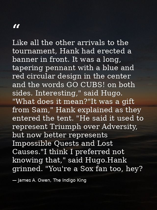 Like all the other arrivals to the tournament, Hank had erected a banner in front. It was a long, tapering pennant with  — James A. Owen, The Indigo King
