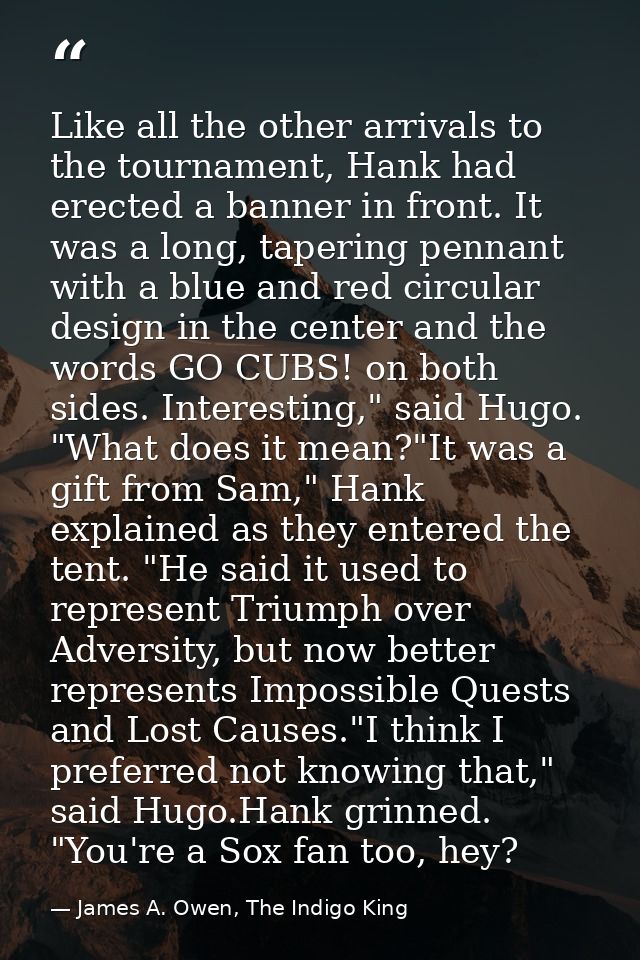 Like all the other arrivals to the tournament, Hank had erected a banner in front. It was a long, tapering pennant with  — James A. Owen, The Indigo King