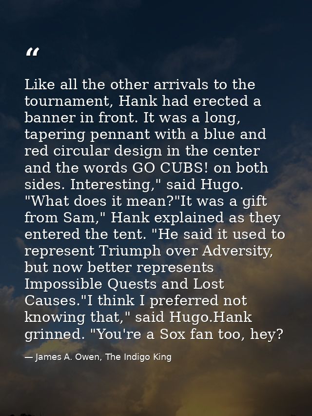 Like all the other arrivals to the tournament, Hank had erected a banner in front. It was a long, tapering pennant with  — James A. Owen, The Indigo King