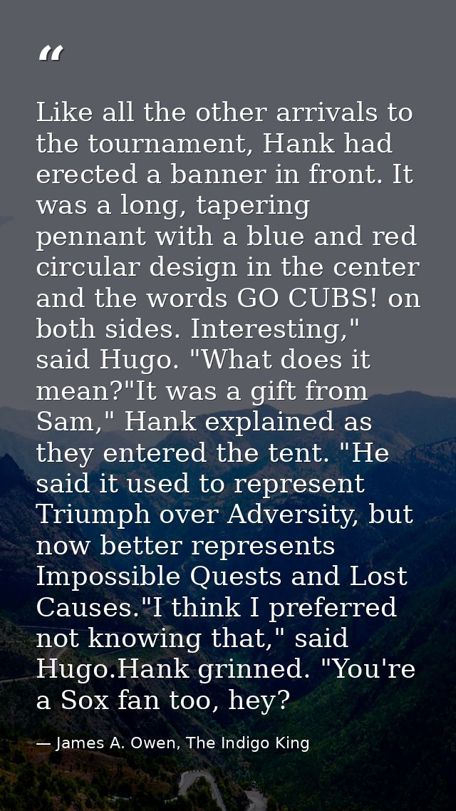 Like all the other arrivals to the tournament, Hank had erected a banner in front. It was a long, tapering pennant with  — James A. Owen, The Indigo King
