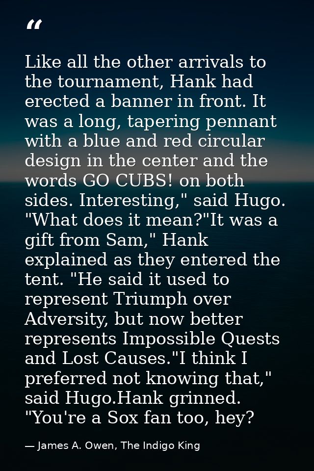 Like all the other arrivals to the tournament, Hank had erected a banner in front. It was a long, tapering pennant with  — James A. Owen, The Indigo King