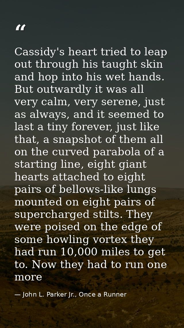 Cassidy's heart tried to leap out through his taught skin and hop into his wet hands. But outwardly it was all very calm — John L. Parker Jr., Once a Runner