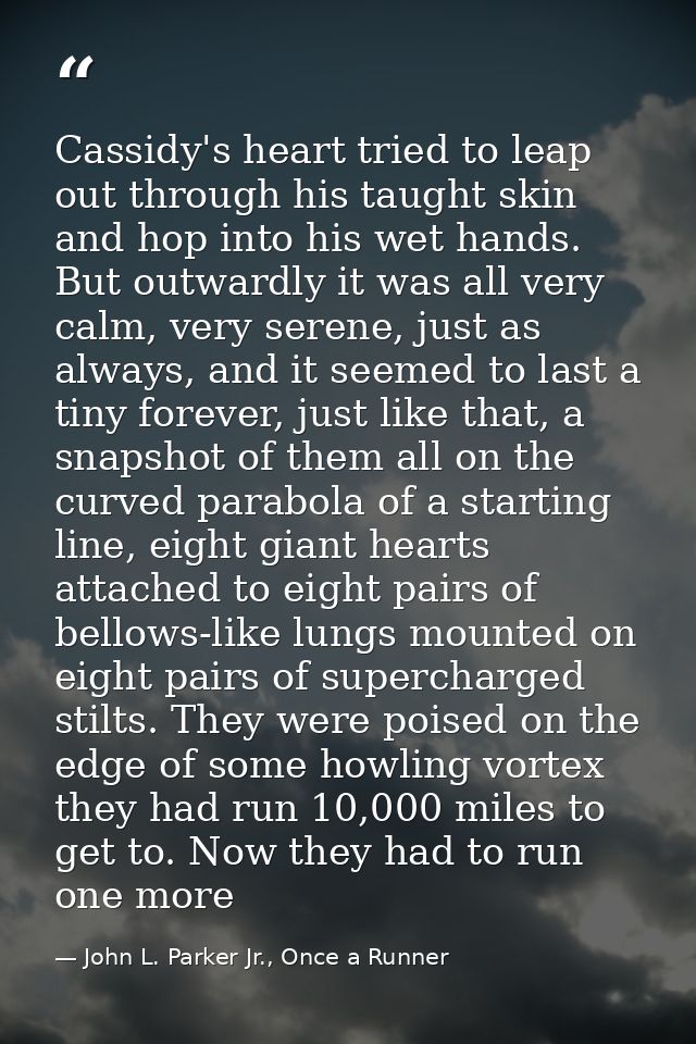 Cassidy's heart tried to leap out through his taught skin and hop into his wet hands. But outwardly it was all very calm — John L. Parker Jr., Once a Runner