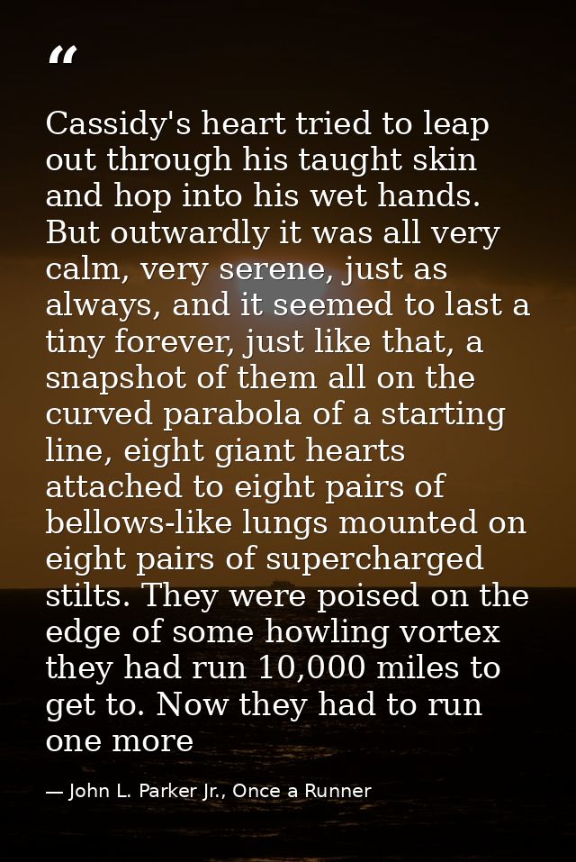 Cassidy's heart tried to leap out through his taught skin and hop into his wet hands. But outwardly it was all very calm — John L. Parker Jr., Once a Runner
