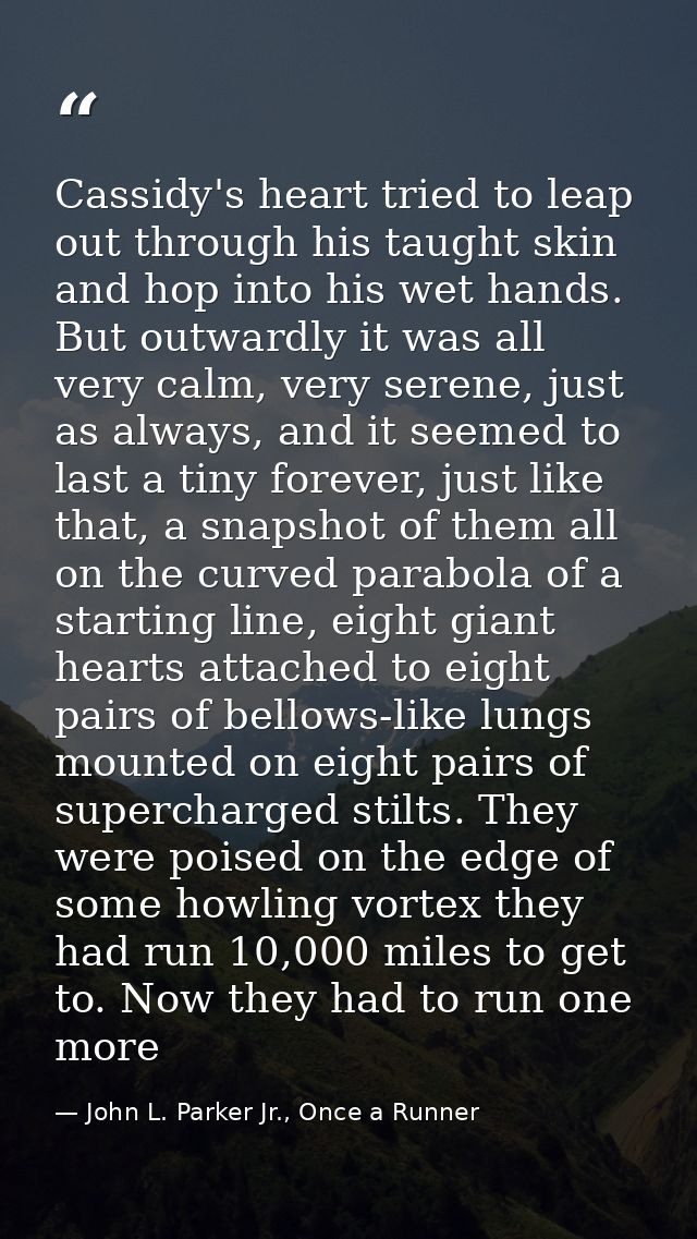 Cassidy's heart tried to leap out through his taught skin and hop into his wet hands. But outwardly it was all very calm — John L. Parker Jr., Once a Runner