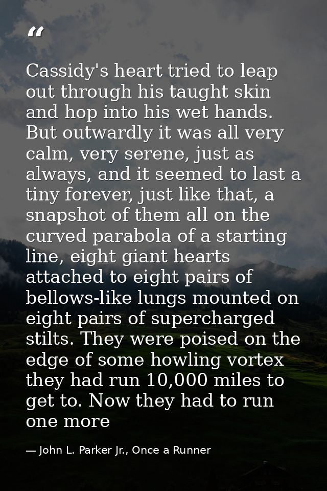 Cassidy's heart tried to leap out through his taught skin and hop into his wet hands. But outwardly it was all very calm — John L. Parker Jr., Once a Runner