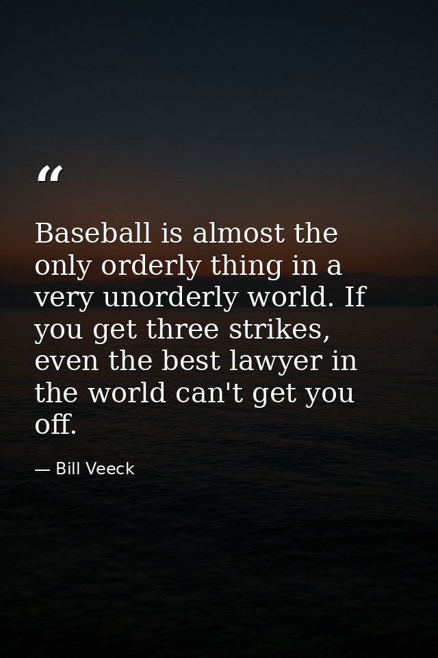 Baseball is almost the only orderly thing in a very unorderly world. If you get three strikes, even the best lawyer in t — Bill Veeck