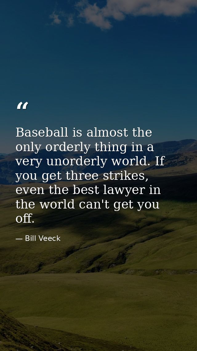 Baseball is almost the only orderly thing in a very unorderly world. If you get three strikes, even the best lawyer in t — Bill Veeck