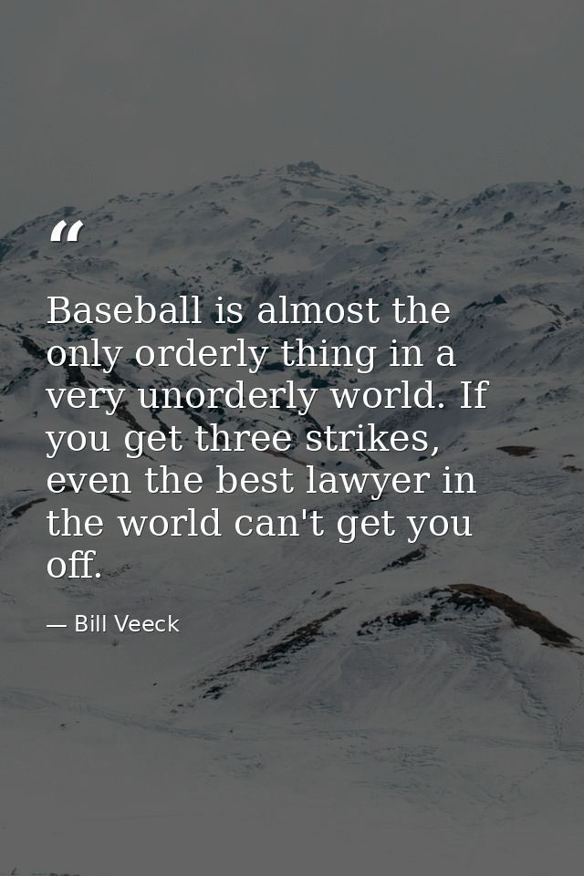 Baseball is almost the only orderly thing in a very unorderly world. If you get three strikes, even the best lawyer in t — Bill Veeck
