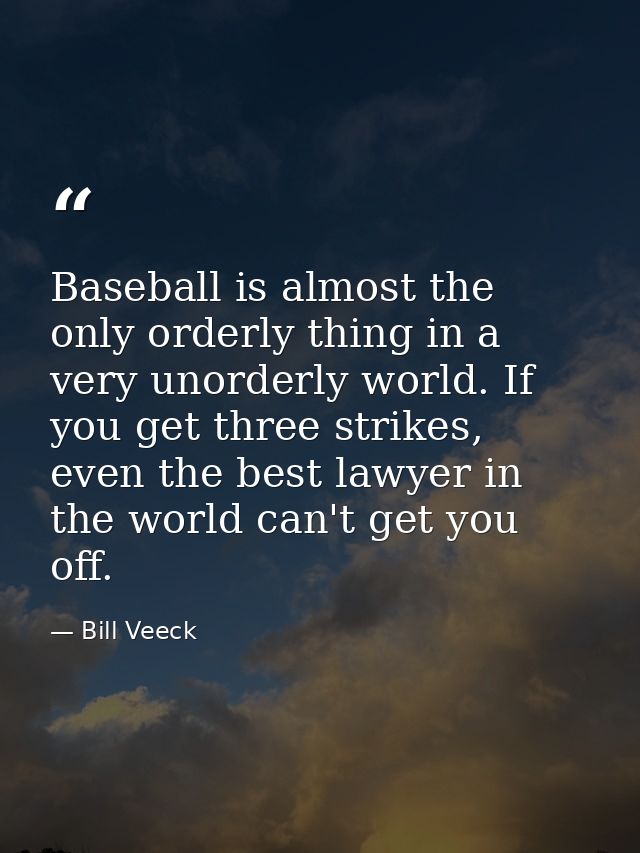 Baseball is almost the only orderly thing in a very unorderly world. If you get three strikes, even the best lawyer in t — Bill Veeck