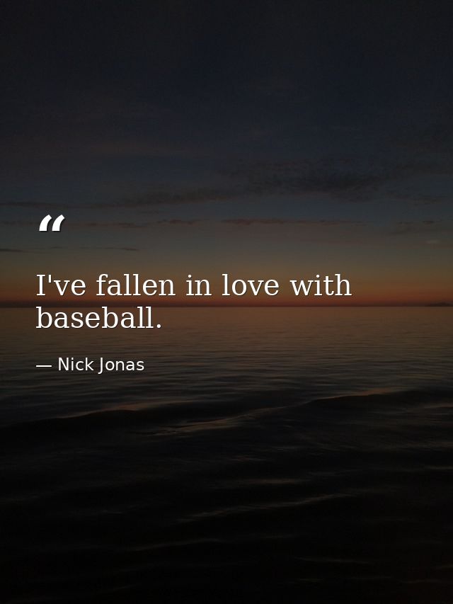 I've fallen in love with baseball. — Nick Jonas