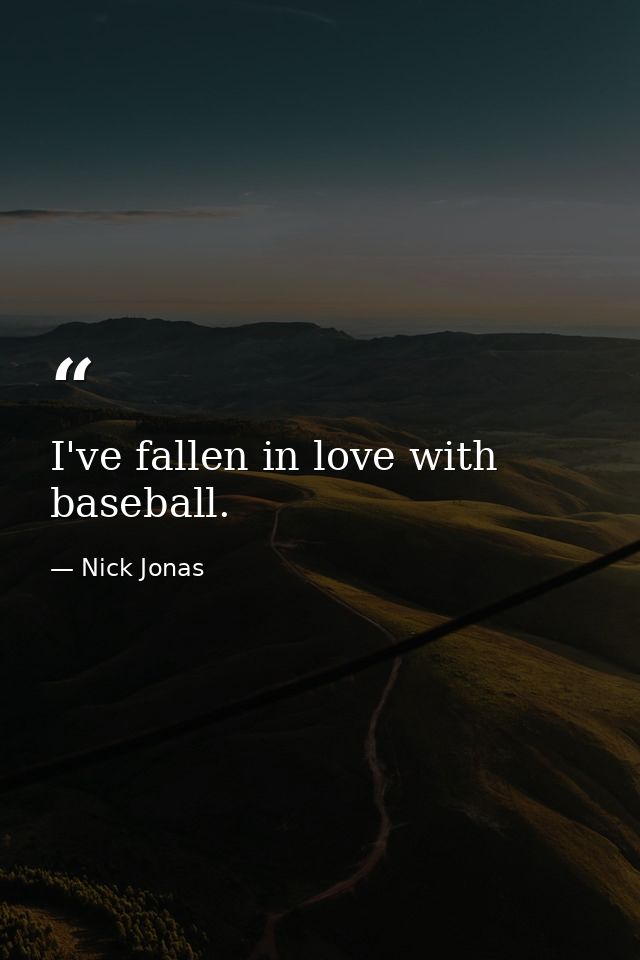 I've fallen in love with baseball. — Nick Jonas