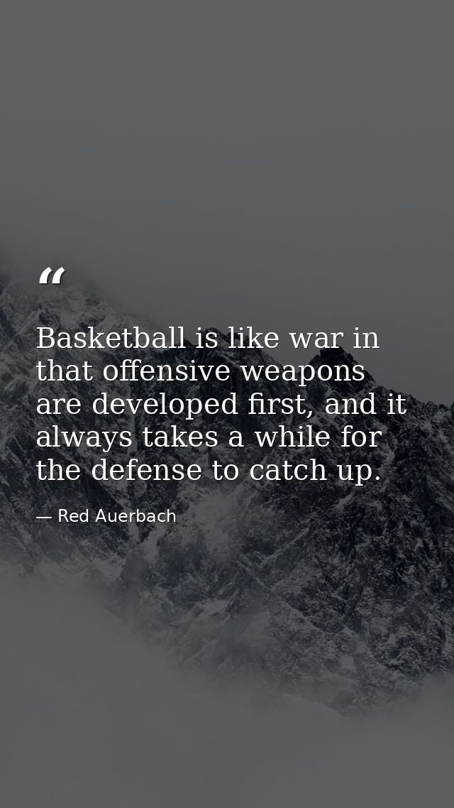 Basketball is like war in that offensive weapons are developed first, and it always takes a while for the defense to cat — Red Auerbach