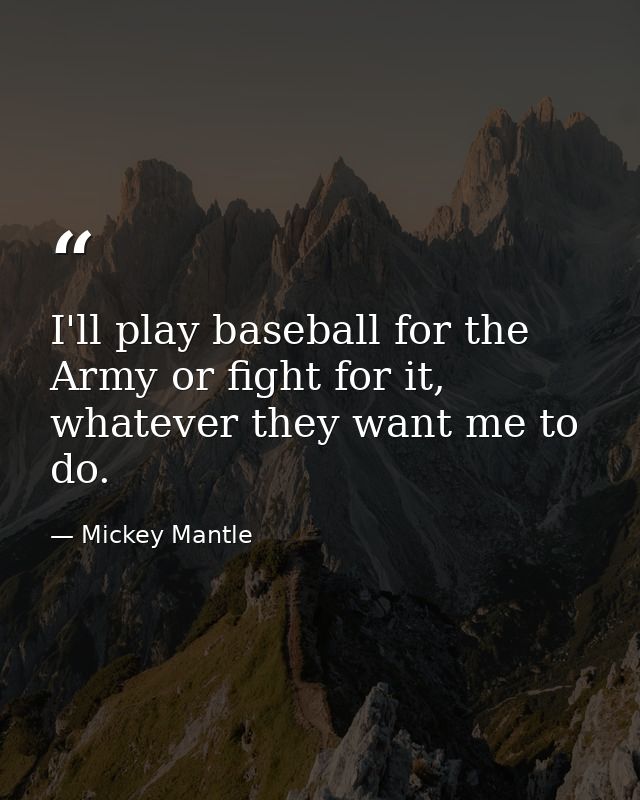 I'll play baseball for the Army or fight for it, whatever they want me to do. — Mickey Mantle
