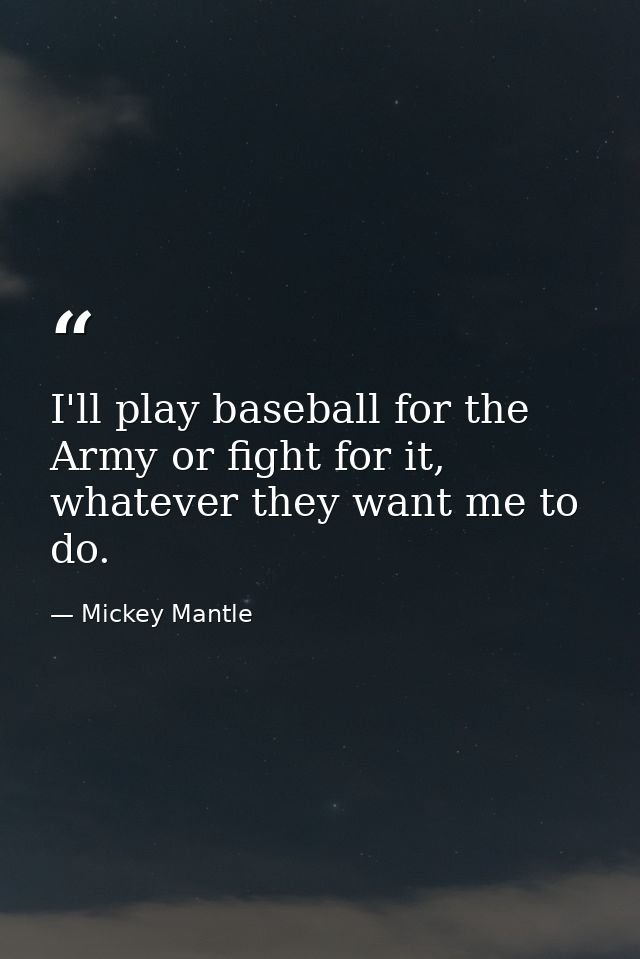 I'll play baseball for the Army or fight for it, whatever they want me to do. — Mickey Mantle