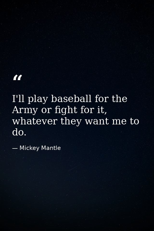I'll play baseball for the Army or fight for it, whatever they want me to do. — Mickey Mantle
